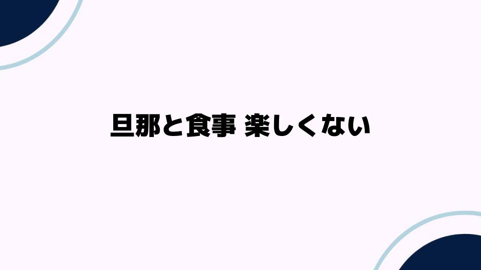 旦那と食事 楽しくない理由とは？